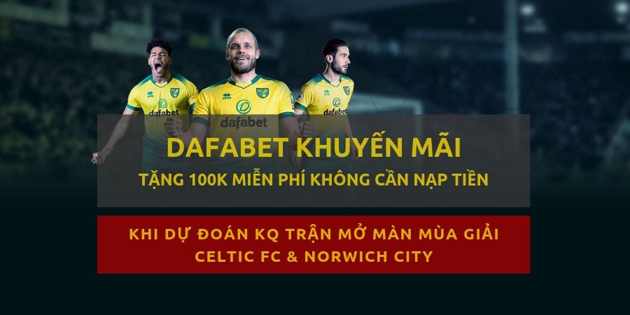 Dafabet khuyến mãi tặng 100k mỗi tuần khi dự đoán bóng đá norwich ngoai hang anh