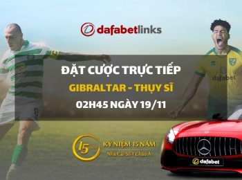 Gibraltar – Thụy Sĩ (02h45 ngày 19/11)