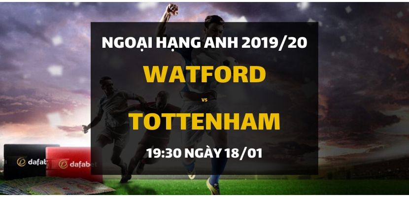 Watford - Tottenham Hotspur (19h30 ngày 18/01)