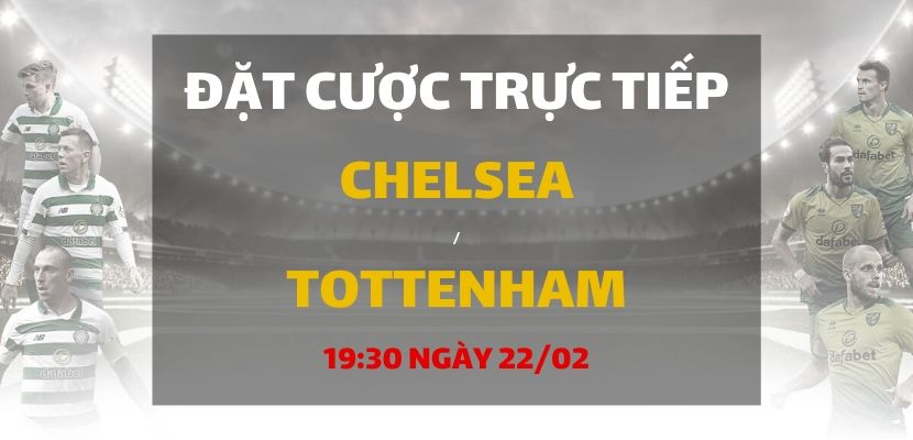 Soi kèo: Chelsea - Tottenham Hotspur (19h30 ngày 22/02)