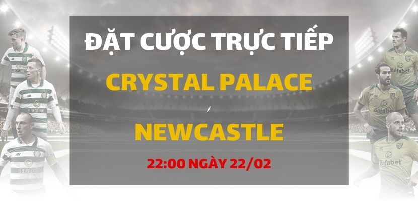 Soi kèo: Crystal Palace - Newcastle United (22h00 ngày 22/02)