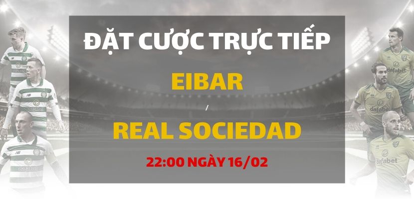 Eibar - Real Sociedad (22h00 ngày 16/02)