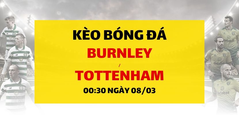 Soi kèo: Burnley - Tottenham Hotspur (00h30 ngày 08/03)