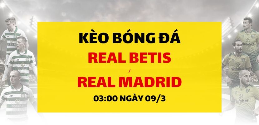 Soi kèo: Real Betis - Real Madrid (03h00 ngày 09/03)